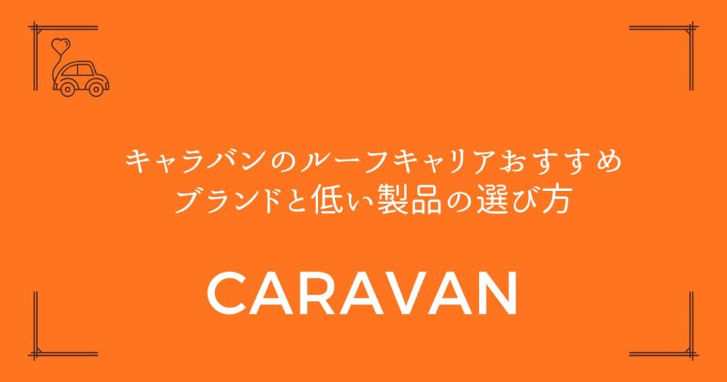 【車検対応】キャラバンのルーフキャリアおすすめブランドと低い製品の選び方