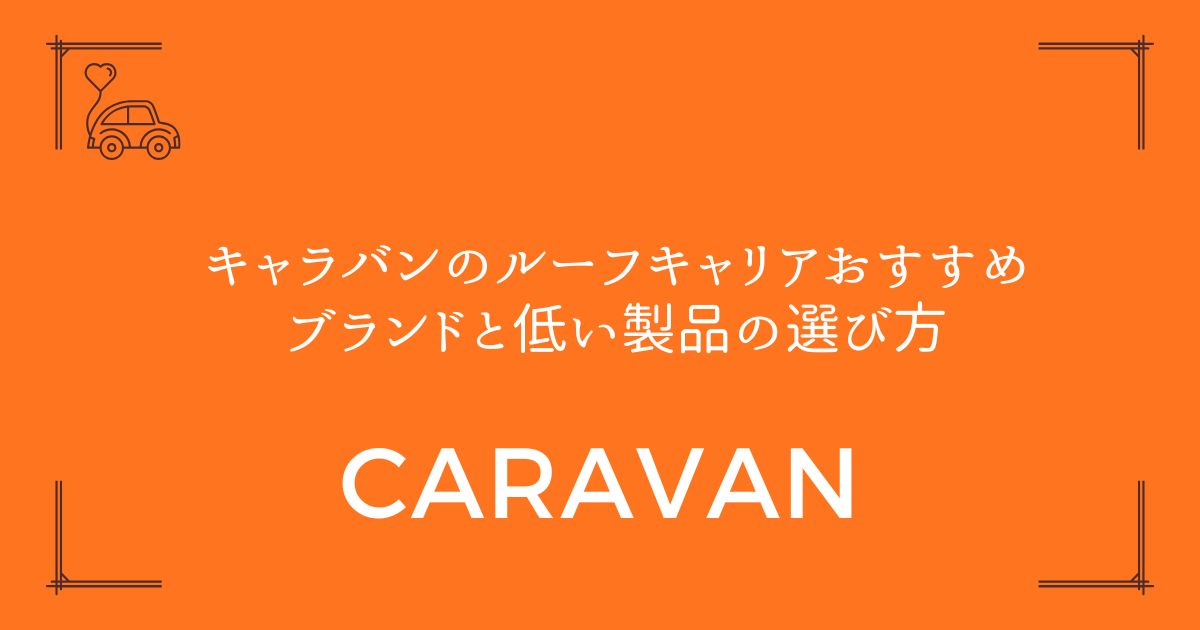 【車検対応】キャラバンのルーフキャリアおすすめブランドと低い製品の選び方
