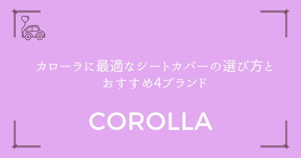 【長持ちする】カローラに最適なシートカバーの選び方とおすすめ4ブランド