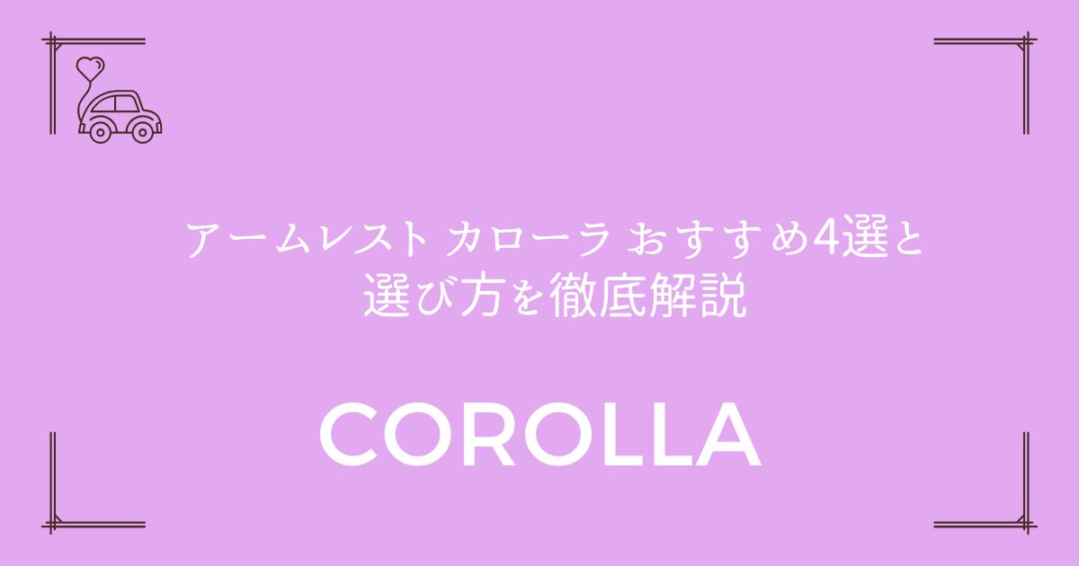 【長距離ドライバー必見】アームレスト カローラ おすすめ4選と選び方を徹底解説