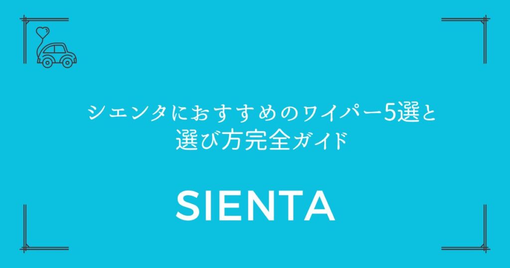 【雨の日も安心】シエンタにおすすめのワイパー5選と選び方完全ガイド