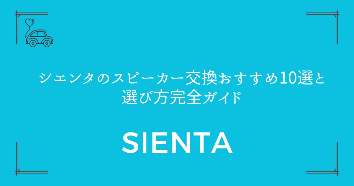 【音質が変わる！】シエンタのスピーカー交換おすすめ10選と選び方完全ガイド