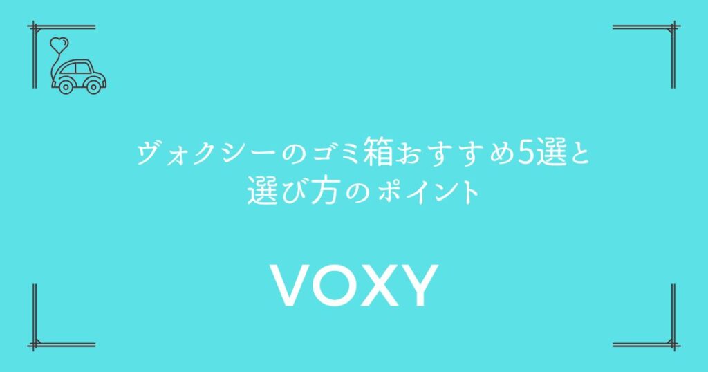 【もう迷わない！】ヴォクシーのゴミ箱おすすめ5選と選び方のポイント