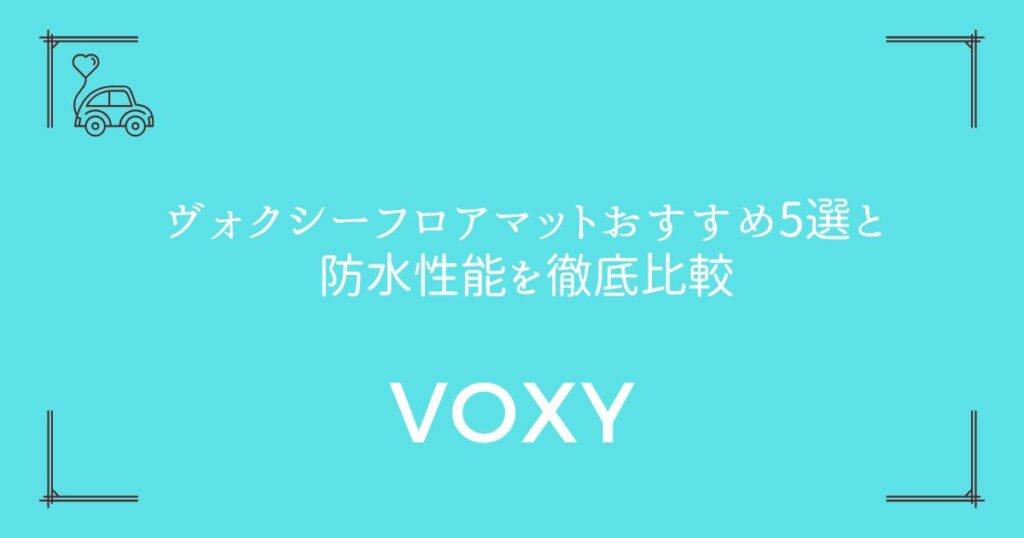 【失敗しない選び方】ヴォクシーフロアマットおすすめ5選と防水性能を徹底比較