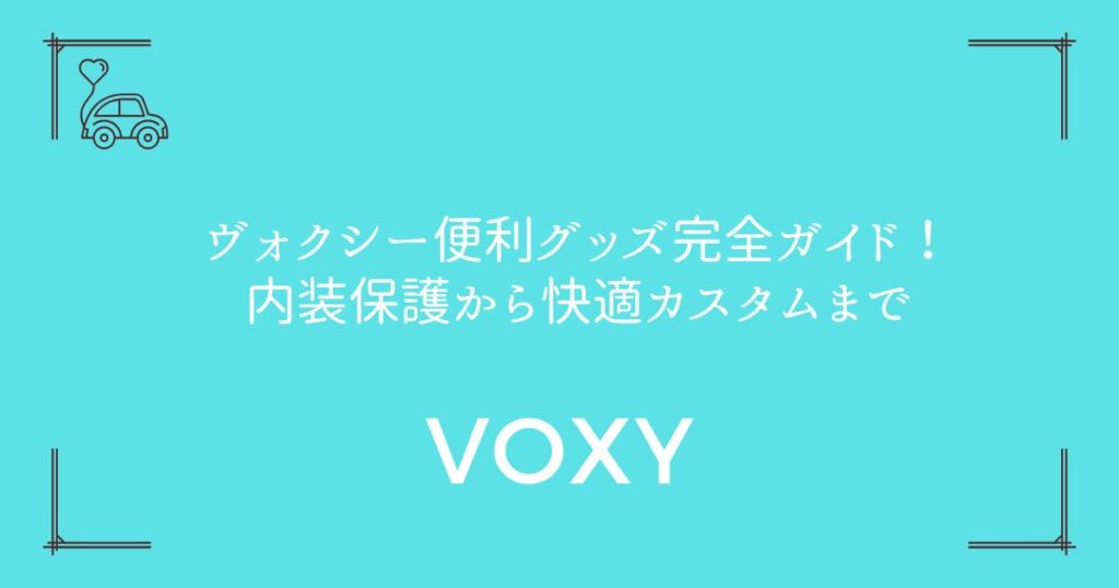 【20選+機能追加7選】ヴォクシー便利グッズ完全ガイド！内装保護から快適カスタムまで