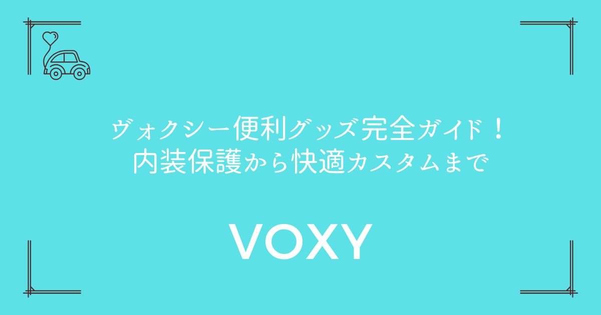 【20選+機能追加7選】ヴォクシー便利グッズ完全ガイド！内装保護から快適カスタムまで