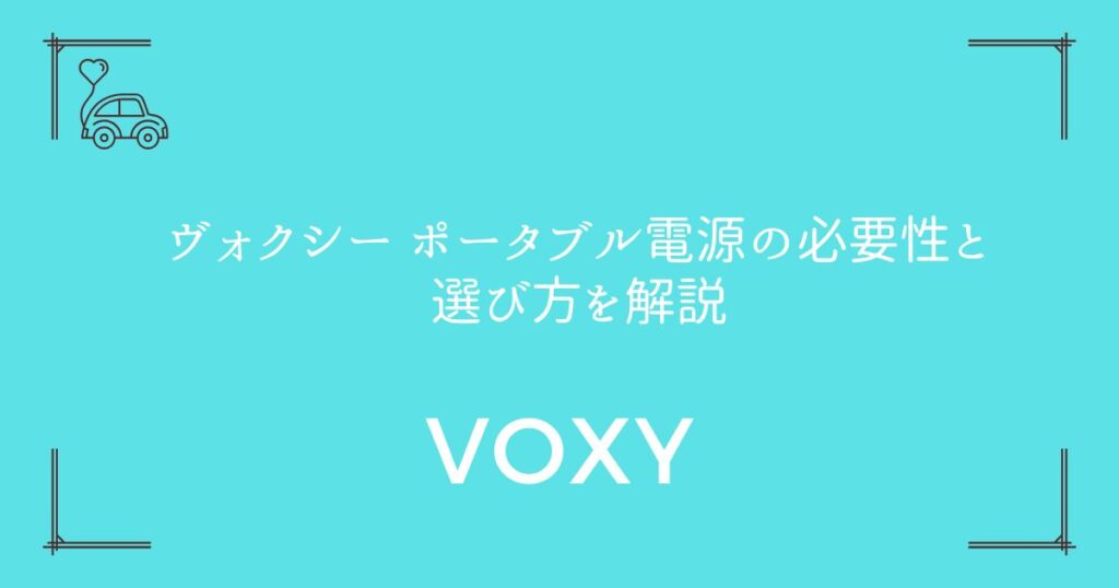 【車中泊も災害時も安心】ヴォクシー ポータブル電源の必要性と選び方を解説